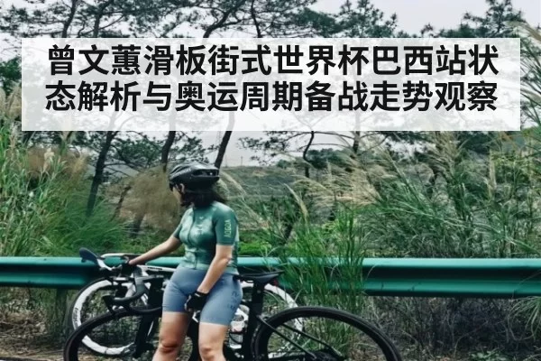 曾文蕙滑板街式世界杯巴西站状态解析与奥运周期备战走势观察